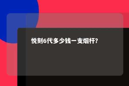 悦刻6代多少钱一支烟杆？ 